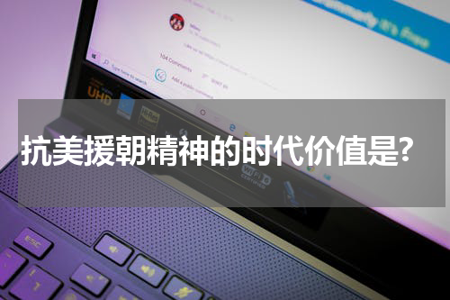 抗美援朝精神的时代价值是?