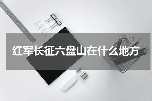 红军长征六盘山在什么地方