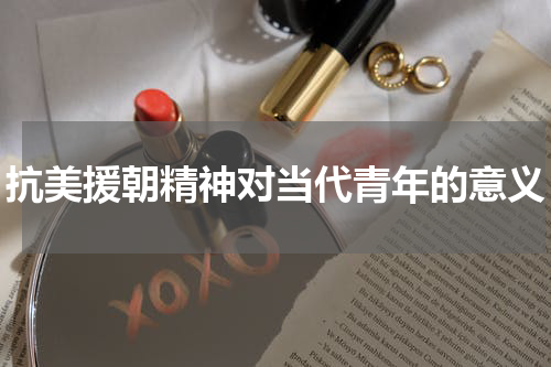 抗美援朝精神对当代青年的意义