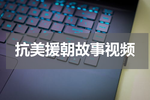 抗美援朝故事视频
