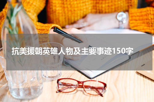 抗美援朝英雄人物及主要事迹150字