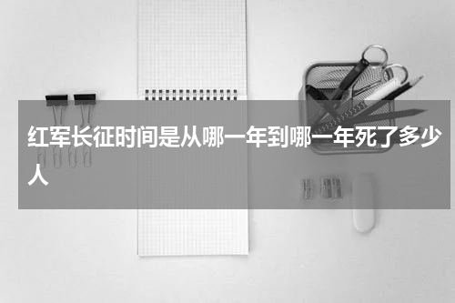 红军长征时间是从哪一年到哪一年死了多少人