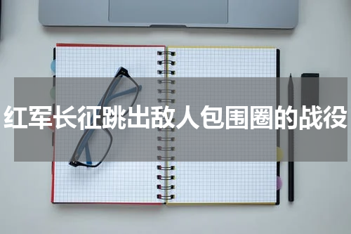 红军长征跳出敌人包围圈的战役