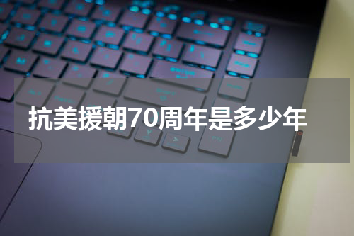 抗美援朝70周年是多少年