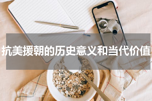 抗美援朝的历史意义和当代价值