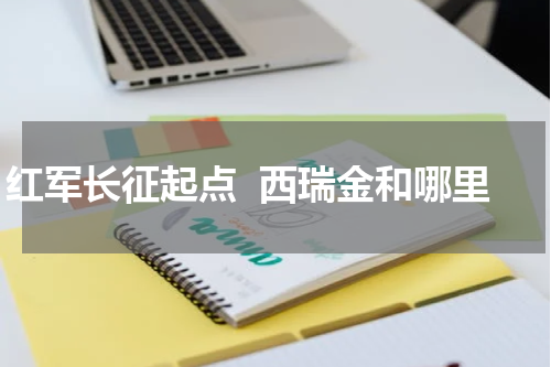 红军长征起点  西瑞金和哪里