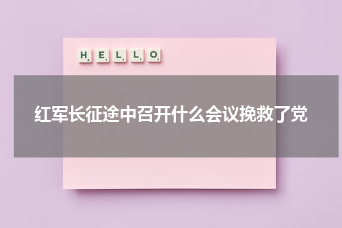 红军长征途中召开什么会议挽救了党
