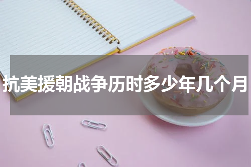 抗美援朝战争历时多少年几个月