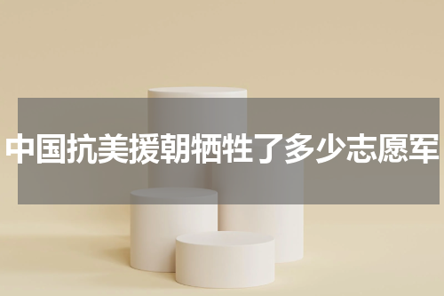 中国抗美援朝牺牲了多少志愿军