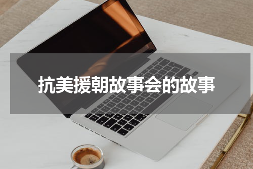 抗美援朝故事会的故事