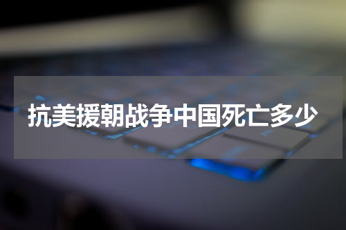 抗美援朝战争中国死亡多少