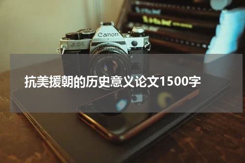 抗美援朝的历史意义论文1500字