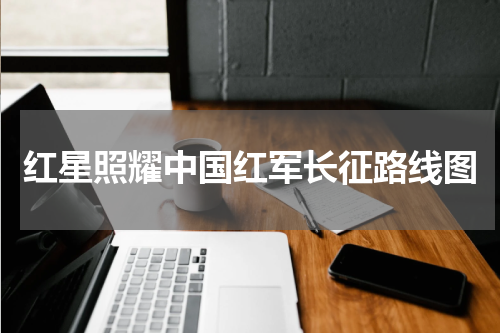 红星照耀中国红军长征路线图