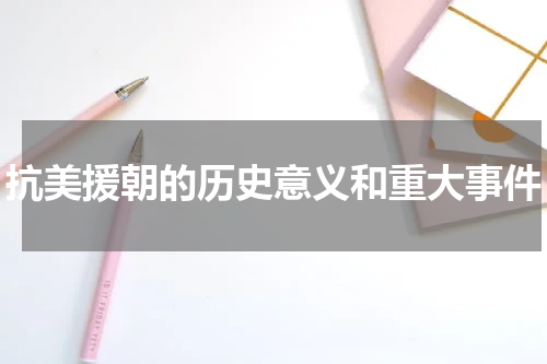抗美援朝的历史意义和重大事件