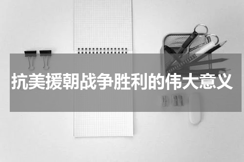 抗美援朝战争胜利的伟大意义