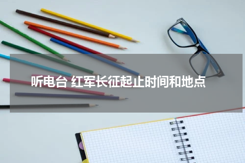 听电台 红军长征起止时间和地点
