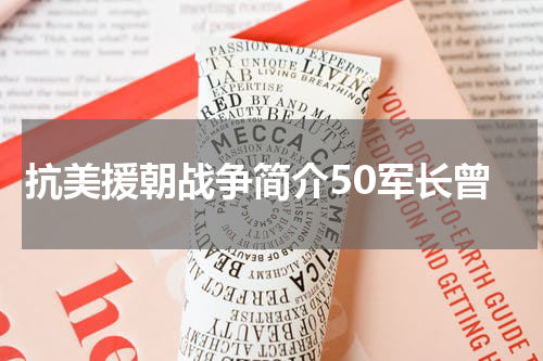 抗美援朝战争简介50军长曾