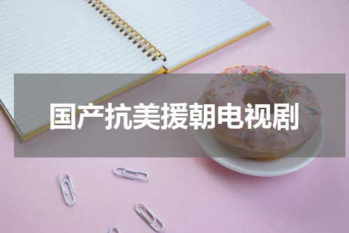 国产抗美援朝电视剧