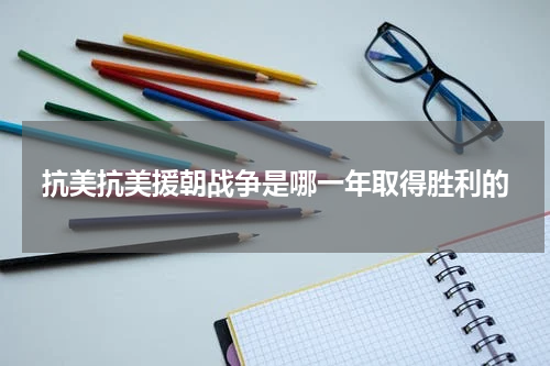抗美抗美援朝战争是哪一年取得胜利的