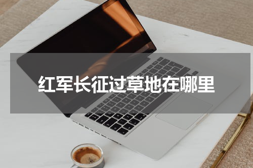 红军长征过草地在哪里