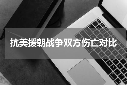 抗美援朝战争双方伤亡对比