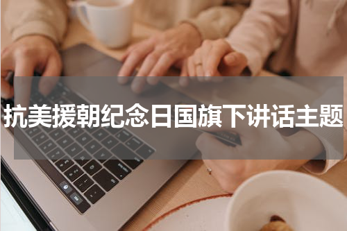 抗美援朝纪念日国旗下讲话主题