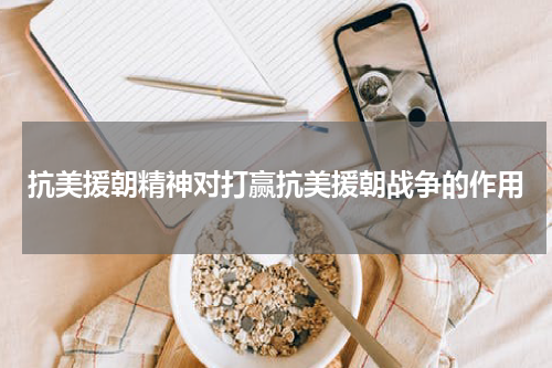 抗美援朝精神对打赢抗美援朝战争的作用