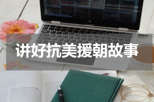 讲好抗美援朝故事