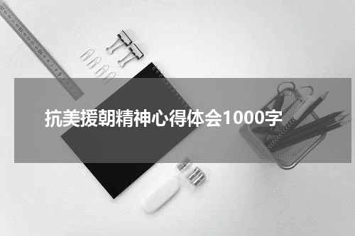 抗美援朝精神心得体会1000字
