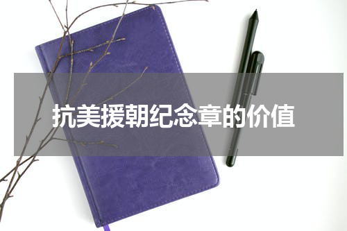 抗美援朝纪念章的价值