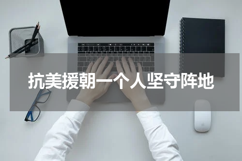 抗美援朝一个人坚守阵地