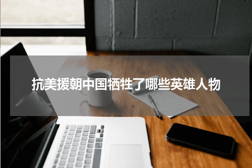 抗美援朝中国牺牲了哪些英雄人物