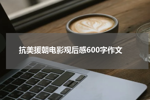 抗美援朝电影观后感600字作文