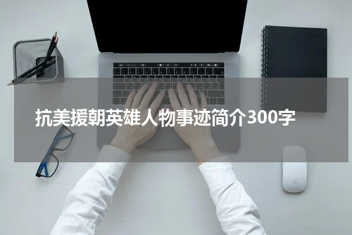 抗美援朝英雄人物事迹简介300字