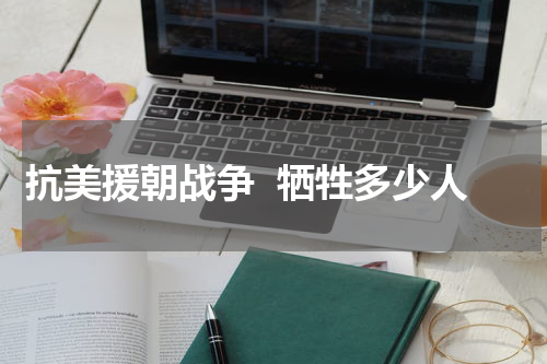抗美援朝战争  牺牲多少人