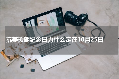 抗美援朝纪念日为什么定在10月25日