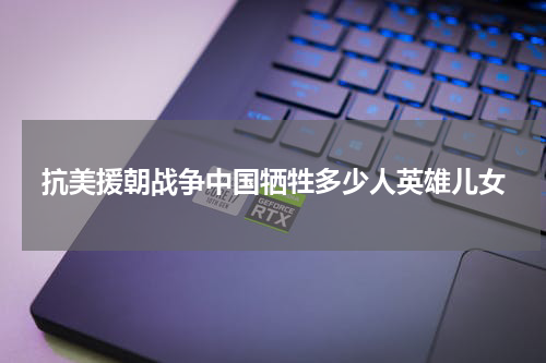 抗美援朝战争中国牺牲多少人英雄儿女