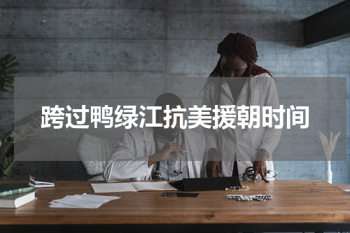 跨过鸭绿江抗美援朝时间