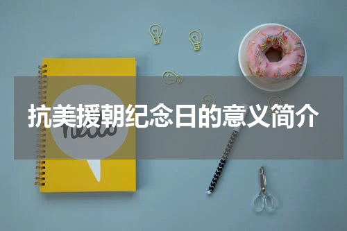 抗美援朝纪念日的意义简介