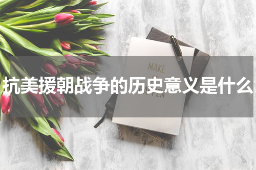 抗美援朝战争的历史意义是什么