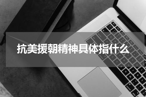 抗美援朝精神具体指什么