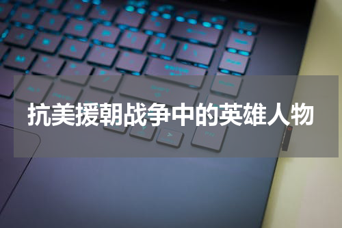 抗美援朝战争中的英雄人物