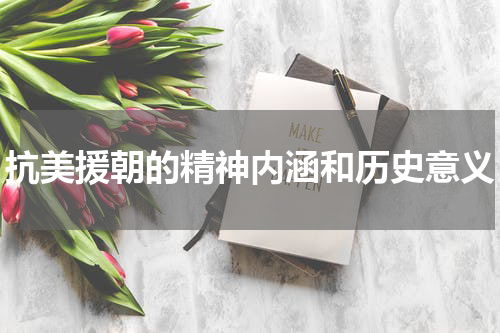抗美援朝的精神内涵和历史意义