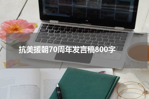 抗美援朝70周年发言稿800字