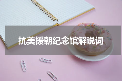 抗美援朝纪念馆解说词