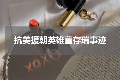 抗美援朝英雄董存瑞事迹