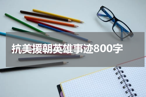抗美援朝英雄事迹800字