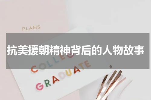 抗美援朝精神背后的人物故事