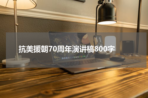 抗美援朝70周年演讲稿800字