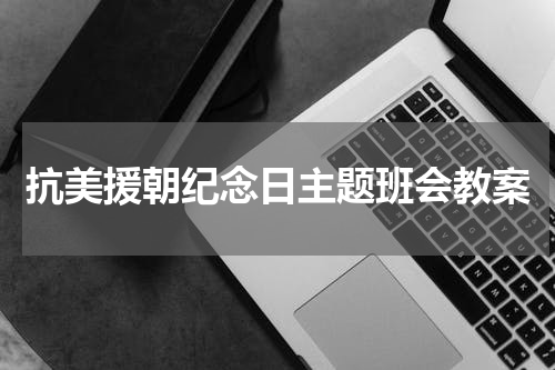 抗美援朝纪念日主题班会教案